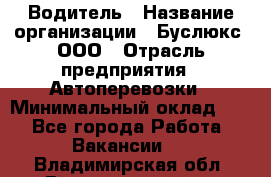 Водитель › Название организации ­ Буслюкс, ООО › Отрасль предприятия ­ Автоперевозки › Минимальный оклад ­ 1 - Все города Работа » Вакансии   . Владимирская обл.,Вязниковский р-н